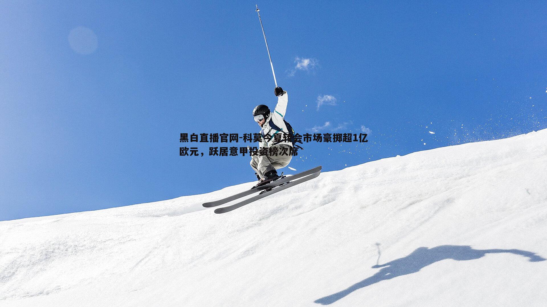 科莫今夏转会市场豪掷超1亿欧元，跃居意甲投资榜次席