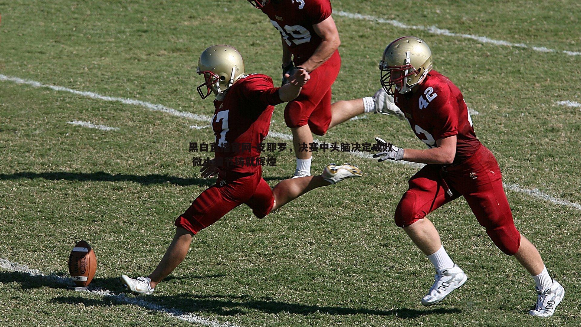 皮耶罗，决赛中头脑决定成败 微小细节铸就辉煌