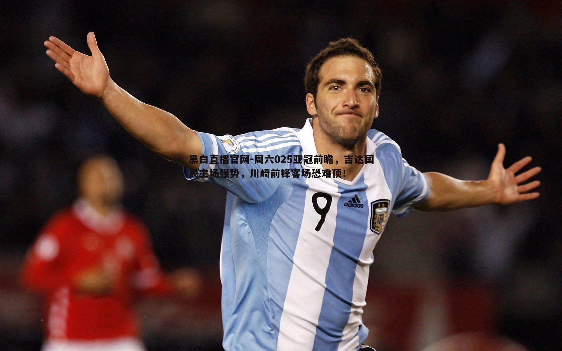周六025亚冠前瞻,吉达国民主场强势,川崎前锋客场恐难顶!