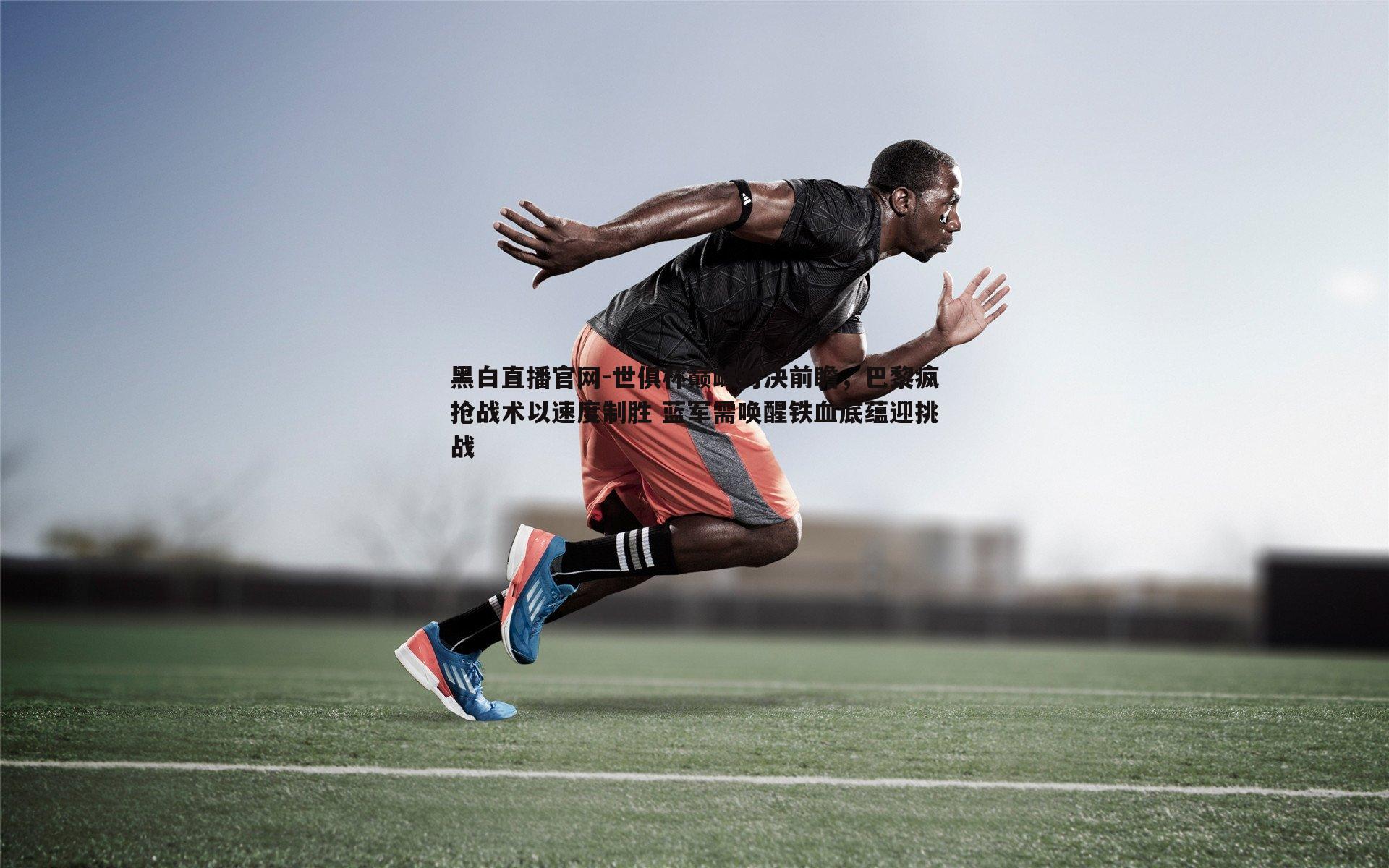 世俱杯巅峰对决前瞻,巴黎疯抢战术以速度制胜 蓝军需唤醒铁血底蕴迎挑战