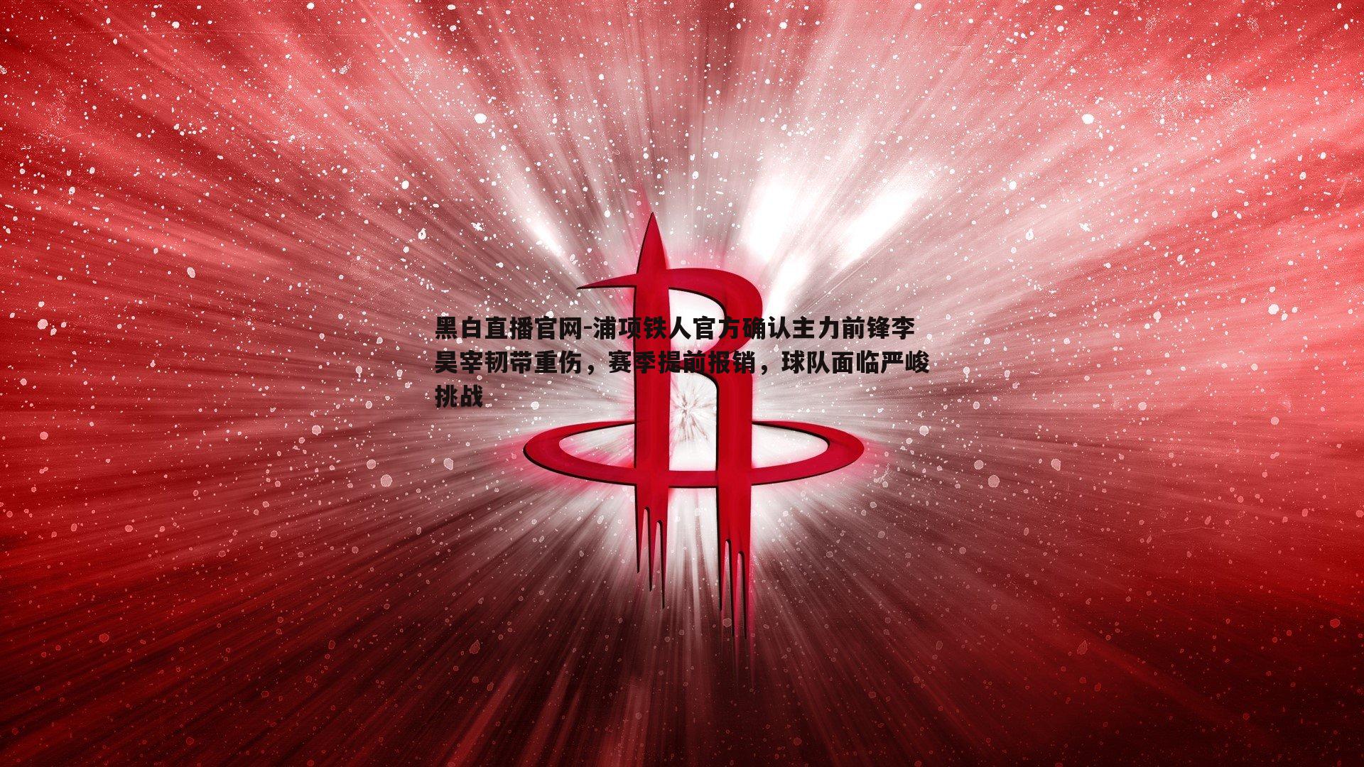 浦项铁人官方确认主力前锋李昊宰韧带重伤,赛季提前报销,球队面临严峻挑战