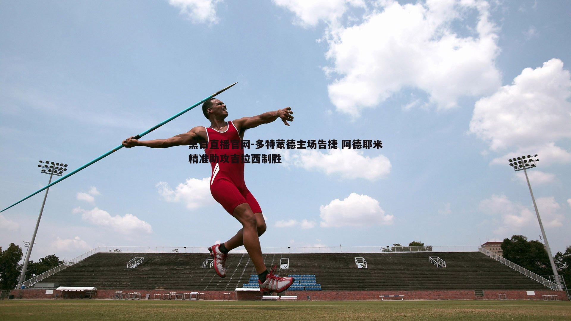 多特蒙德主场告捷 阿德耶米精准助攻吉拉西制胜